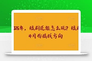 走到2025年,短剧还能怎么玩?短剧25年4月份搞钱方向