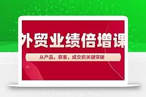 外贸业绩倍增课,从产品,获客,成交抓关键突破