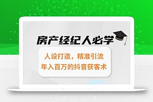 房产经纪人必学:人设打造,精准引流,年入百万的抖音获客术