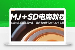 MJ+SD电商教程:低成本高质量视觉产出,提升电商转化率-22节实操