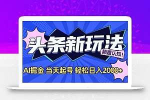 今日头条最新掘金玩法,AI辅助,当天起号,第二天见收益,轻松日入2000+