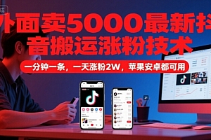 外面卖5000最新抖音搬运涨粉技术,新玩法,一分钟一条,一天涨粉2W,苹果安卓都可用