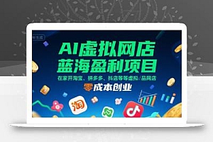 AI虚拟网店蓝海盈利项目,在家开淘宝、拼多多、抖店等虚拟品网店,零成本创业