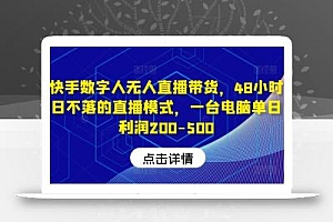 快手数字人无人直播带货,48小时日不落的直播模式,一台电脑单日利润200-500
