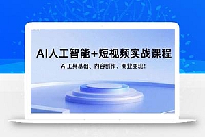 AI人工智能+短视频实战课程:AI工具基础、内容创作、商业变现!