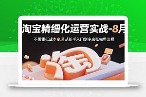 淘宝精细化运营实战-8月:不囤货低成本变现 从新手入门到多店扩张完整流程