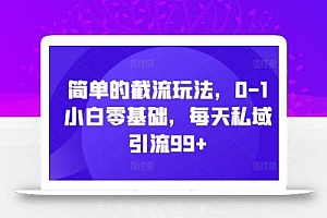 简单的截流玩法,0-1小白零基础,每天私域引流99+【揭秘】