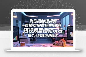 为你揭秘短视频直播卖房背后的秘密,短视频直播新玩法,每个人的营销必修课