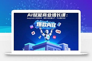 AI赋能商业增长课:DeepSeek工具链实战,爆款内容批量生产,平台最新玩法