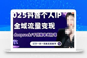 2025个人IP短视频带货(进阶版)全域流量变现,deepseek千川爆单进阶课
