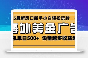 2025最新风口 海外美金广告 单机单日500+ 可无限放大 设备越多收益越大 轻松上手