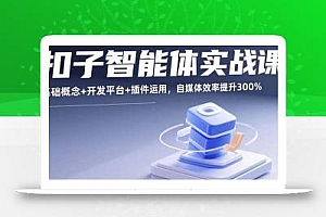 扣子智能体实战课,基础概念+开发平台+插件运用,自媒体效率提升300%