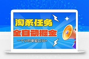 淘系任务助手全自动掘金,一个小时单窗口30+无需人工,轻松矩阵开干【揭秘】
