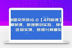 抖音图文带货16.0【4月新课】基础+精英课,新增原创实拍、视频混剪、选品实操,各细分赛道实操