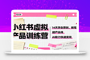 小红书虚拟产品训练营:14天学会原创、做笔记、建产品线,AI助力快速变现