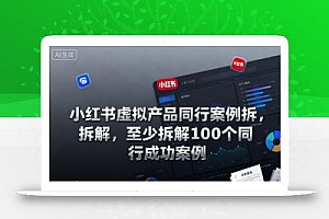 小红书虚拟产品同行案例拆解,至少拆解100个同行成功案例(更新)