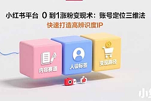 小红书平台0到1涨粉变现术:账号定位三维法,快速打造高辨识度IP