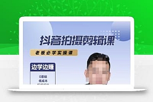 抖音拍摄剪辑课,老板必学实操课,边学边挣