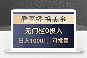 最新看直播撸美金项目,无门槛0投入,单日可达1000+,可批量复制