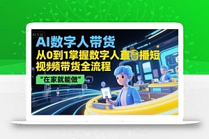 AI数字人带货,从0到1掌握数字人直播短视频带货全流程,在家就能做