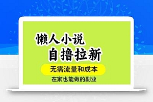 懒人小说自撸拉新,无需流量,一个账号一条作品就可以打爆收益,在家也能轻松做的副业【揭秘】