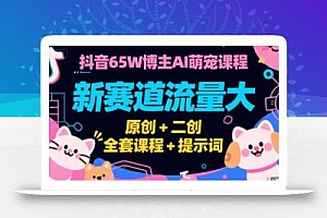 抖音65W博主AI萌宠课程,新赛道流量大,原创+二创,全套课程+提示词