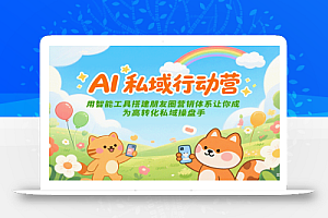 AI私域行动营:用智能工具搭建朋友圈营销体系让你成为高转化私域操盘手