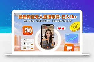 最新淘宝无人直播带货,日入1k+,独家技术,无违规无封号,无需露脸无需说话【揭秘】