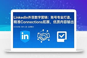 LinkedIn外贸数字营销:账号专业打造,精准Connections拓展,优质内容输出