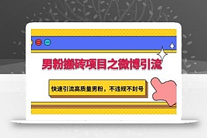 男粉搬砖项目之微博引流,快速引流高质量男粉,不违规不封号