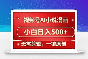视频号AI小说漫画,无需剪辑,一键洗稿原创,小白日入500+,喂饭级教程