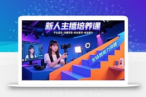 新人主播培养课:平台适应-流量获取-粉丝留存-收益提升 全链路能力突破