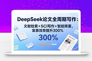 DeepSeek论文全周期写作:文献检索+SCI写作+智能降重,发表效率提升300%