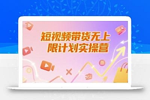 短视频带货无上限计划实操营,新人短视频带货工具流养号破播文案运营篇课程