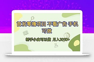 首发零撸项目 不看广告 手机可做 新手小白可以做  月入3k+【揭秘】