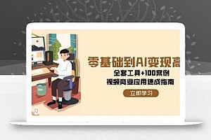 零基础到AI变现高手,全套工具+100案例,视频商业应用速成指南