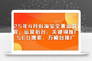2025年4月份淘宝全套运营现场课程,运营后台、关键词推广、SEO搜索、万相台推广