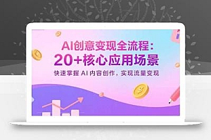 AI创意变现全流程:20+核心应用场景,快速掌握AI内容创作,实现流量变现