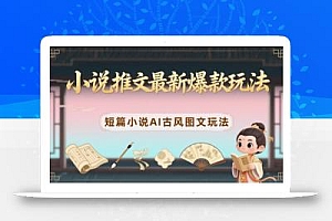 小说推文最新爆款玩法,短篇小说AI古风图文玩法