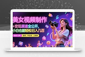 美女视频制作 + 变现渠道全公开,小白也能轻松日入几张【揭秘】