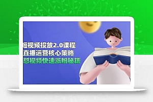 短视频投放2.0课程,直播运营核心策略,连怼视频快速涨粉秘籍