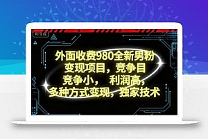 外面收费980全新男粉变现项目,竞争小,利润高,多种方式变现,独家技术