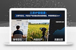三农IP变现课:从账号定位、内容生产到流量运营全链路覆盖,单视频佣金2w+