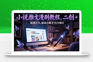 小说推文漫剧教程,二创+原创开头,最适合新手小白项目