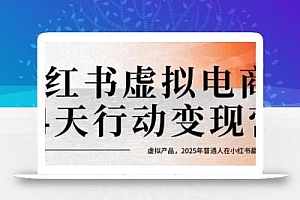 小红书虚拟电商14天变现训练营,虚拟产品,2025年普通人在小红书最后的搞钱机会(更新)