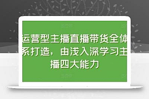 运营型主播直播带货全体系打造,由浅入深学习主播四大能力