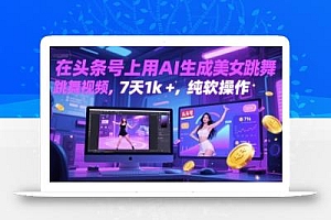 在头条号上用AI生成美女跳舞视频,7天1k+,纯软件操作