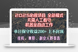 【2025必做项目】全网独家首发,全新模式机器全自动工作,无需人工看守,单日保守200+