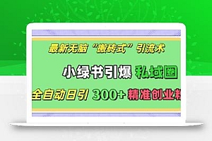 最新无脑“搬砖式”引流术,小绿书引爆私域圈,全自动日引300+精准创业粉【揭秘】