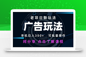 老项目新玩法 广告变现 日入300+ 可批量操作 新手 小白可快速上手